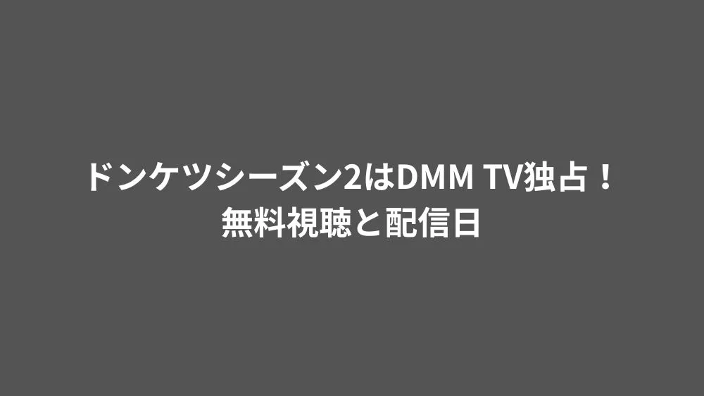 ドンケツシーズン2はDMM TV独占！無料視聴と配信日