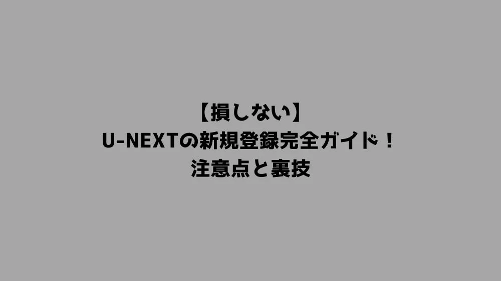 【損しない】U-NEXTの新規登録完全ガイド！注意点と裏技