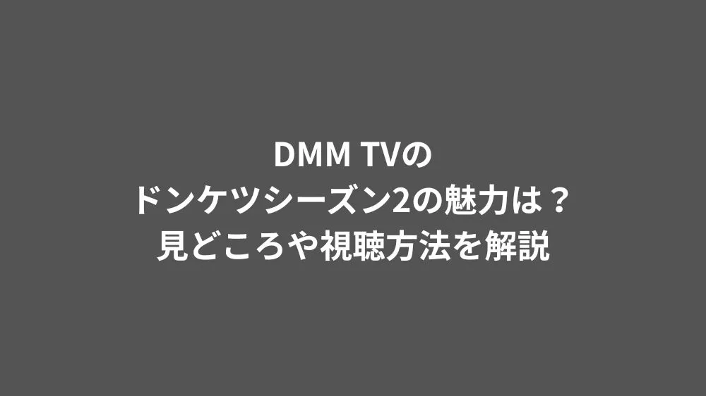 DMM TVのドンケツシーズン2の魅力は？見どころや視聴方法を解説