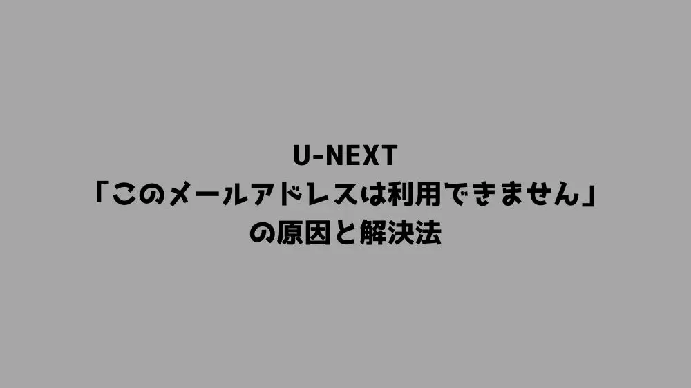 U-NEXT「このメールアドレスは利用できません」の原因と解決法