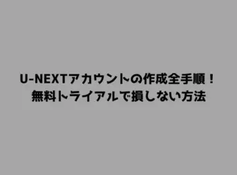 U-NEXTアカウントの作成全手順！無料トライアルで損しない方法
