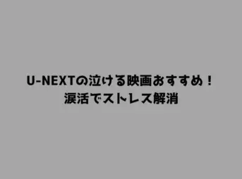 U-NEXTの泣ける映画おすすめ！涙活でストレス解消