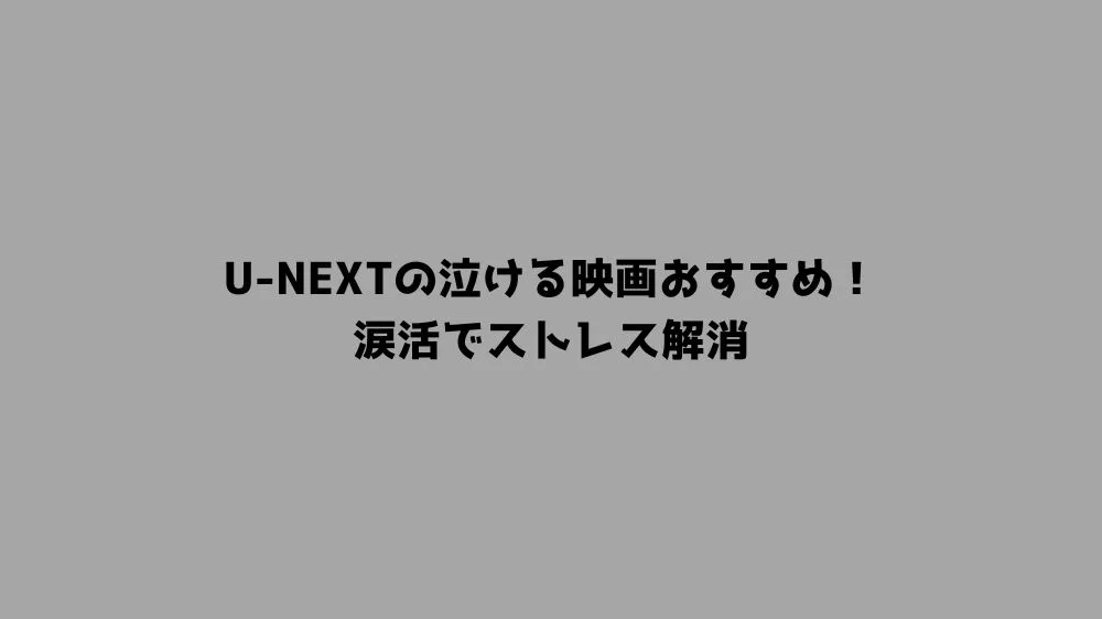 U-NEXTの泣ける映画おすすめ！涙活でストレス解消