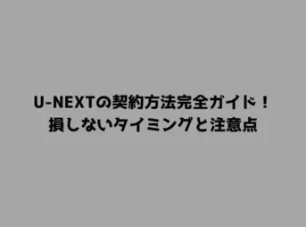 U-NEXTの契約方法完全ガイド！損しないタイミングと注意点