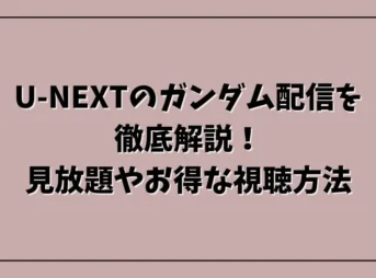 U-NEXTのガンダム配信を徹底解説！見放題やお得な視聴方法