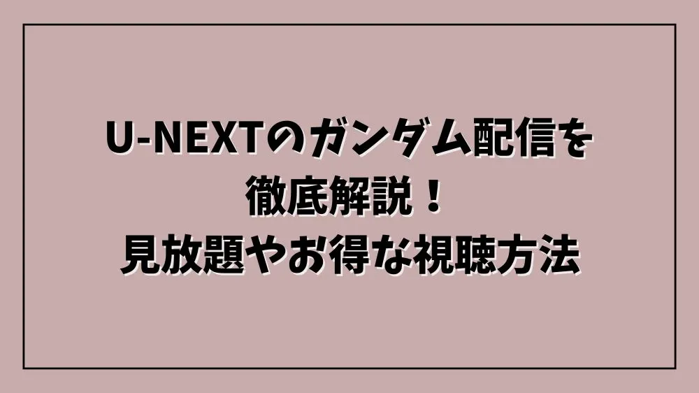 U-NEXTのガンダム配信を徹底解説！見放題やお得な視聴方法