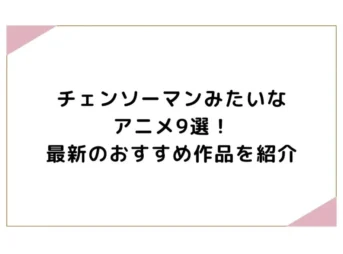 チェンソーマンみたいなアニメ9選！最新のおすすめ作品を紹介