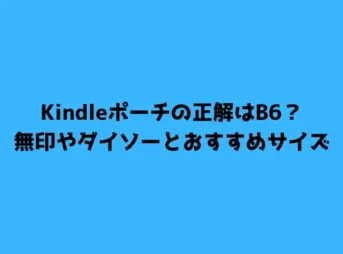 Kindleポーチの正解はB6？無印やダイソーとおすすめサイズ