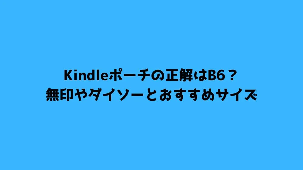 Kindleポーチの正解はB6？無印やダイソーとおすすめサイズ