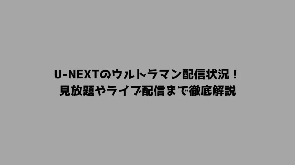 U-NEXTのウルトラマン配信状況！見放題やライブ配信まで徹底解説
