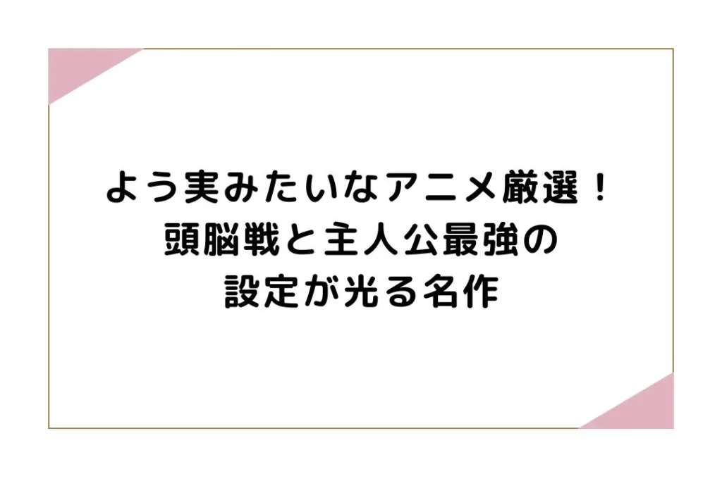 よう実みたいなアニメ厳選！頭脳戦と主人公最強の設定が光る名作