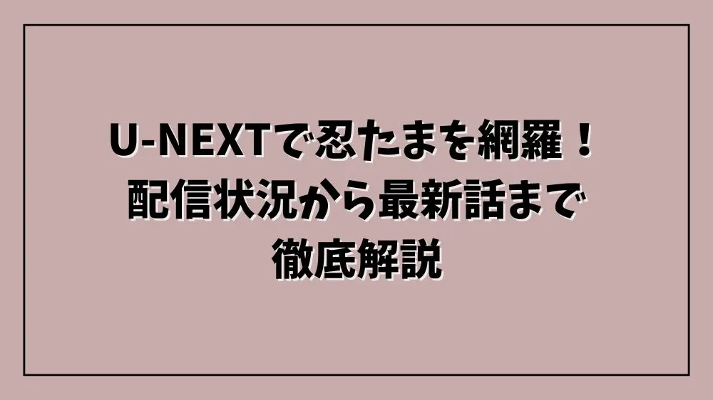 U-NEXTで忍たまを網羅！配信状況から最新話まで徹底解説