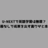 U-NEXTで英語学習は無理？字幕なしで成果を出す裏ワザと本音