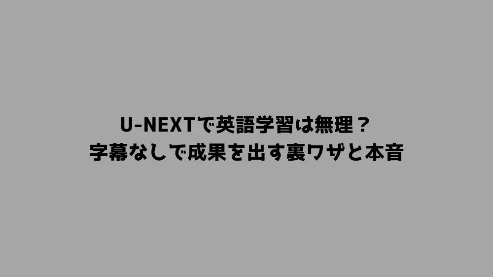 U-NEXTで英語学習は無理？字幕なしで成果を出す裏ワザと本音