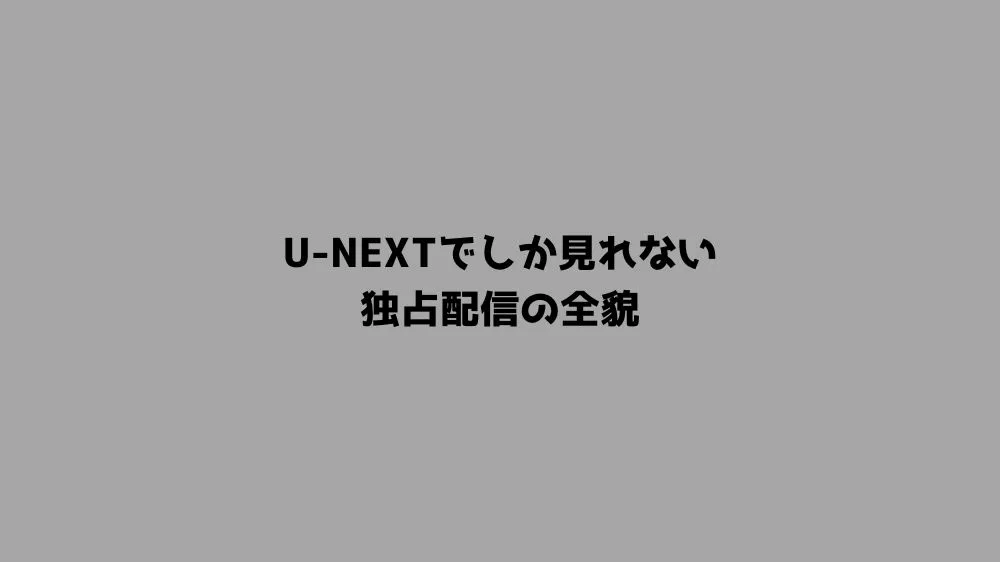 2026年版！U-NEXTでしか見れない独占配信の全貌