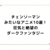 チェンソーマンみたいなアニメ10選！狂気と絶望のダークファンタジー