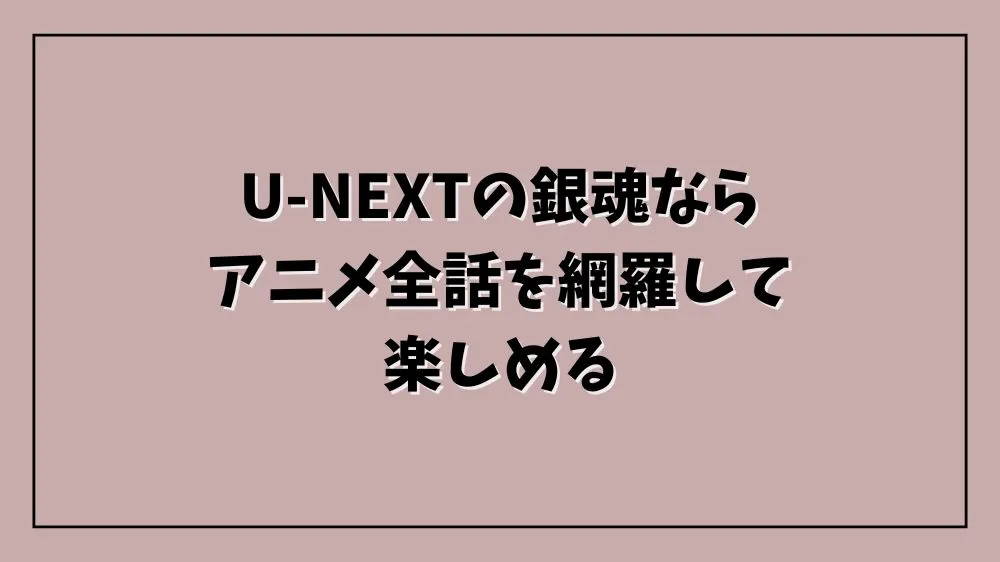 U-NEXTの銀魂ならアニメ全話を網羅して楽しめる
