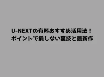 U-NEXTの有料おすすめ活用法！ポイントで損しない裏技と最新作