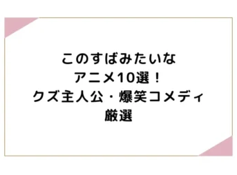 このすばみたいなアニメ10選！クズ主人公・爆笑コメディ厳選