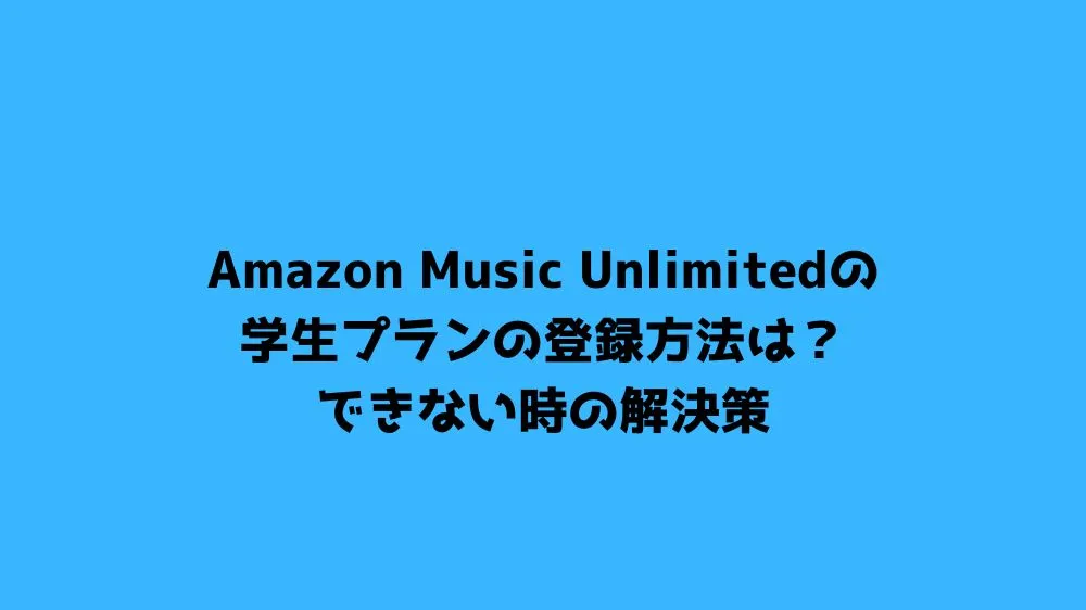 Amazon Music Unlimitedの学生プランの登録方法は？できない時の解決策
