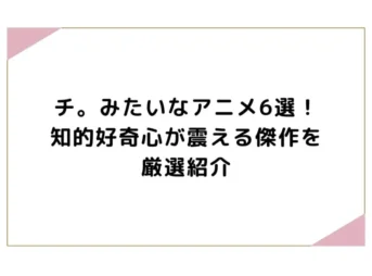 チ。みたいなアニメ6選！知的好奇心が震える傑作を厳選紹介