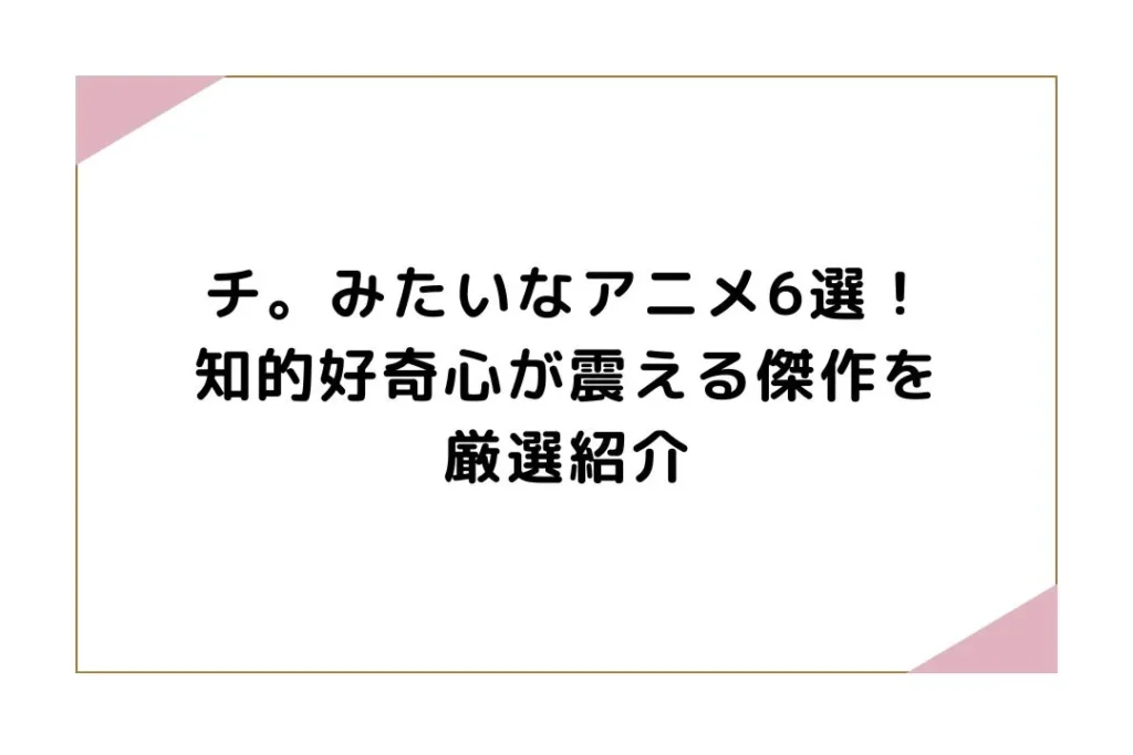 チ。みたいなアニメ6選！知的好奇心が震える傑作を厳選紹介