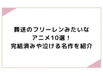 葬送のフリーレンみたいなアニメ10選！完結済みや泣ける名作を紹介