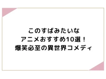 このすばみたいなアニメおすすめ10選！爆笑必至の異世界コメディ