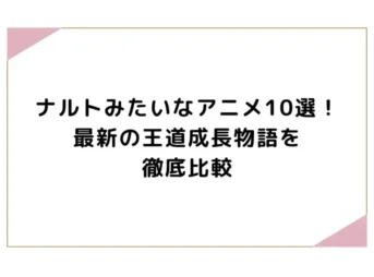 ナルトみたいなアニメ10選！最新の王道成長物語を徹底比較