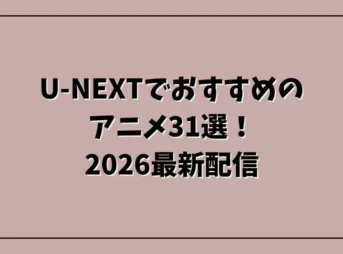 U-NEXTでおすすめのアニメ31選！2026最新配信