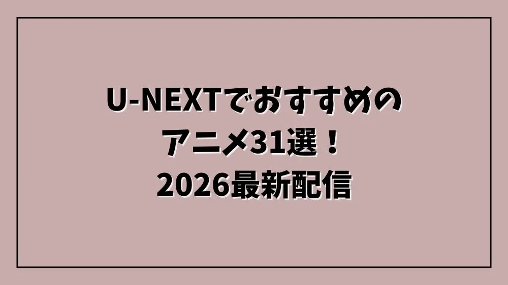 U-NEXTでおすすめのアニメ31選！2026最新配信