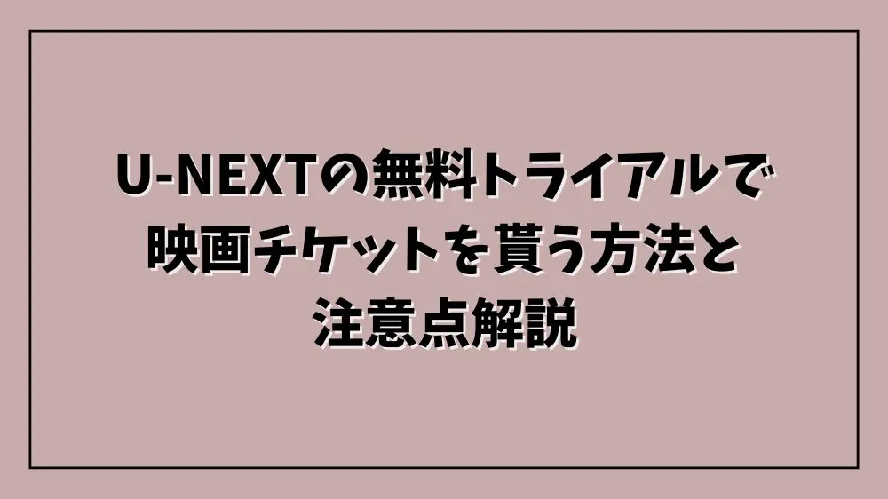 U-NEXTの無料トライアルで映画チケットを貰う方法と注意点解説