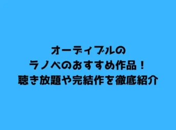 オーディブルのラノベのおすすめ作品！聴き放題や完結作を徹底紹介