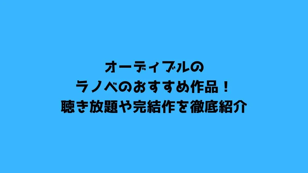 オーディブルのラノベのおすすめ作品！聴き放題や完結作を徹底紹介