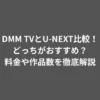 DMM TVとU-NEXT比較！どっちがおすすめ？料金や作品数を徹底解説