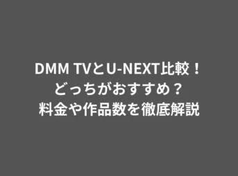 DMM TVとU-NEXT比較！どっちがおすすめ？料金や作品数を徹底解説