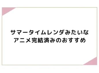 サマータイムレンダみたいなアニメ完結済みのおすすめ