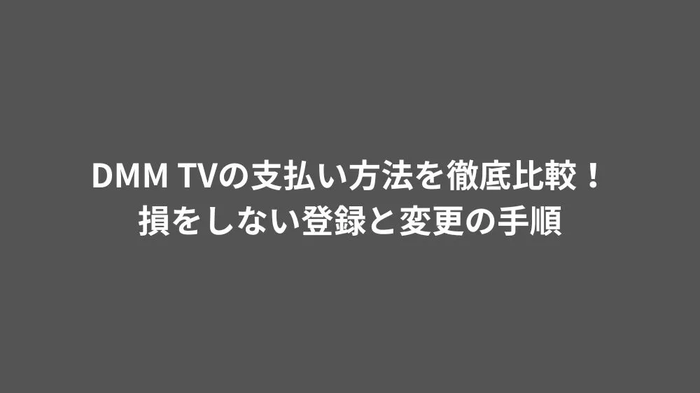 DMM TVの支払い方法を徹底比較！損をしない登録と変更の手順