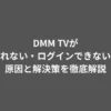 DMM TVが見れない・ログインできない？原因と解決策を徹底解説