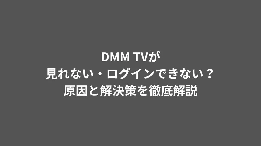 DMM TVが見れない・ログインできない？原因と解決策を徹底解説