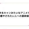 ゆるキャンみたいなアニメで癒やされたい人への最新版