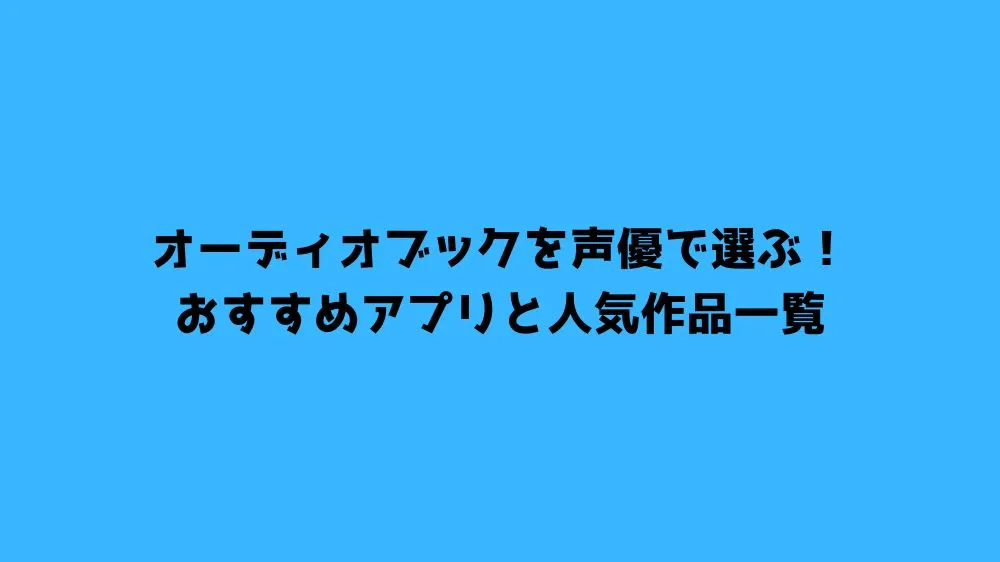 オーディオブックを声優で選ぶ！おすすめアプリと人気作品一覧