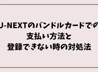 U-NEXTのバンドルカードでの支払い方法と登録できない時の対処法