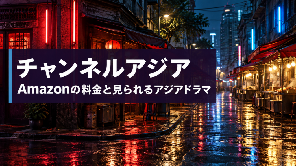 チャンネルアジアのAmazonの料金と見られるアジアドラマ