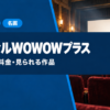 シネフィルWOWOWプラスの解約方法と料金・見られる作品