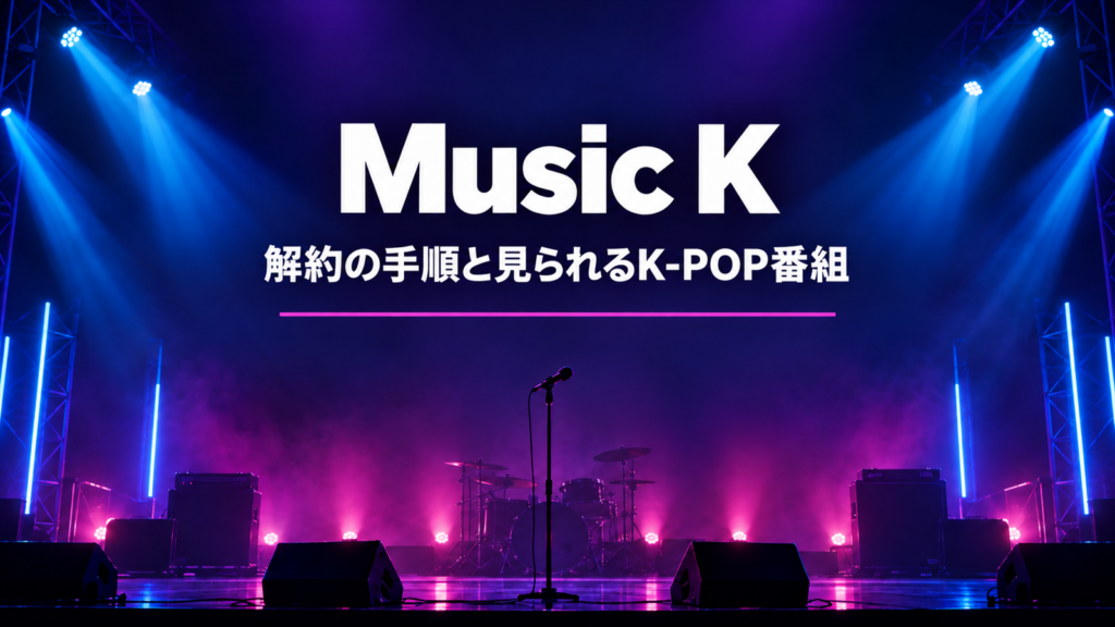 Music Kの解約の手順と見られるK-POP番組