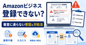 Amazonビジネスに登録できない原因として書類不備や入力ミスを示し、審査に通らない場合の対処法と再提出を解説するアイキャッチ画像